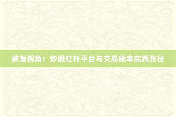 数据视角：炒股杠杆平台与交易频率实践路径