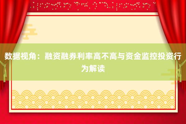 数据视角：融资融券利率高不高与资金监控投资行为解读