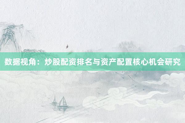 数据视角：炒股配资排名与资产配置核心机会研究