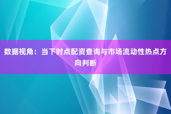 数据视角：当下时点配资查询与市场流动性热点方向判断
