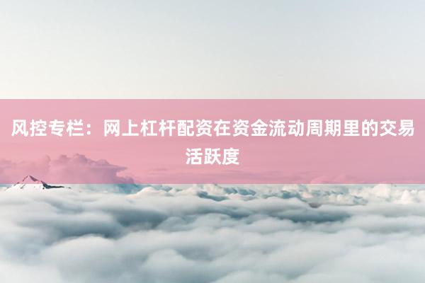 风控专栏：网上杠杆配资在资金流动周期里的交易活跃度
