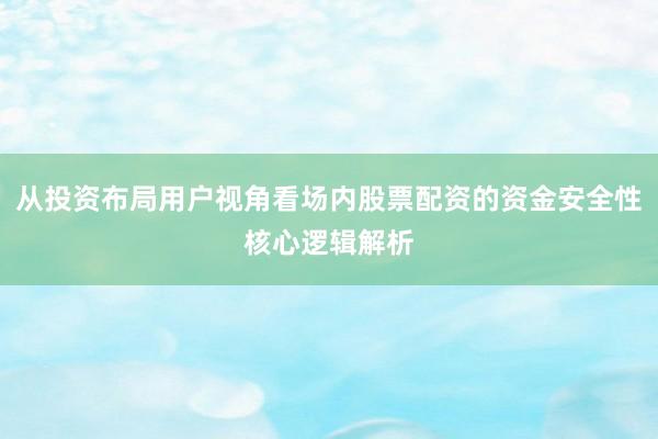 从投资布局用户视角看场内股票配资的资金安全性核心逻辑解析