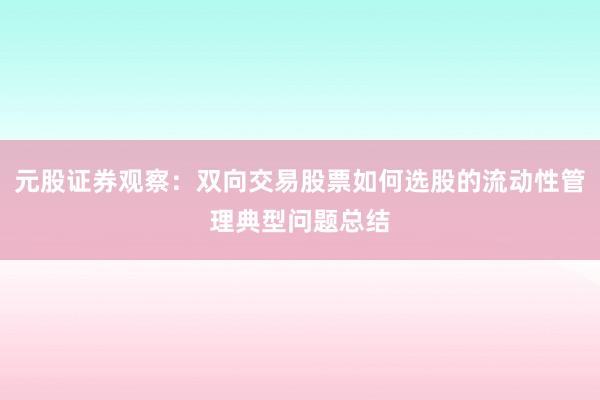 元股证券观察：双向交易股票如何选股的流动性管理典型问题总结