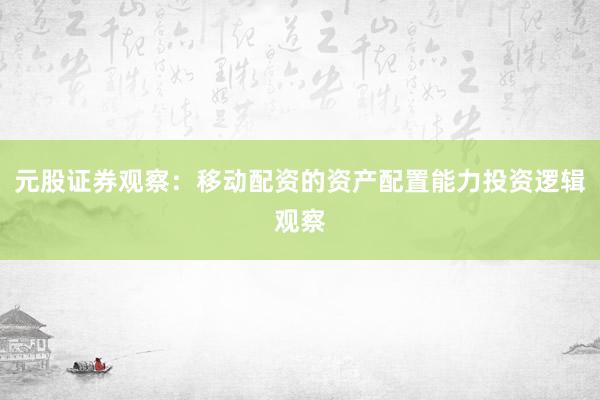 元股证券观察：移动配资的资产配置能力投资逻辑观察