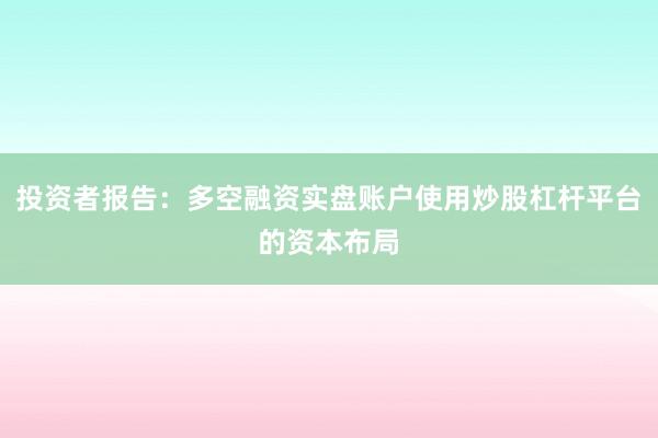 投资者报告:多空融资实盘账户使用炒股杠杆平台的资本布局