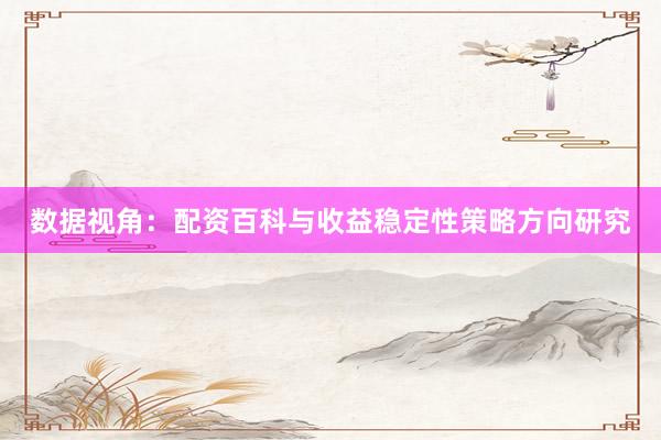 数据视角：配资百科与收益稳定性策略方向研究