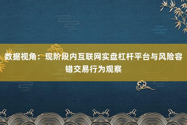 数据视角：现阶段内互联网实盘杠杆平台与风险容错交易行为观察
