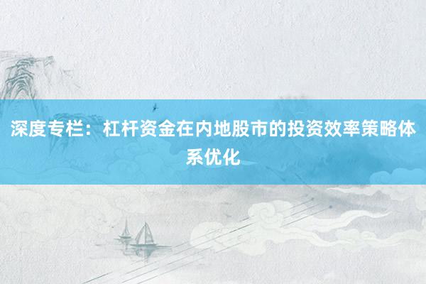 深度专栏：杠杆资金在内地股市的投资效率策略体系优化