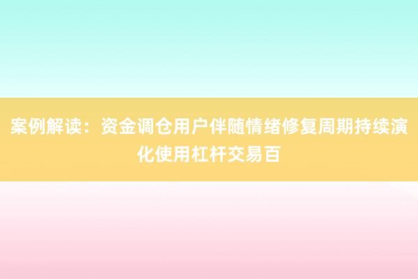 案例解读：资金调仓用户伴随情绪修复周期持续演化使用杠杆交易百