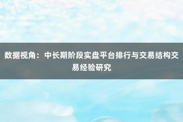 数据视角：中长期阶段实盘平台排行与交易结构交易经验研究