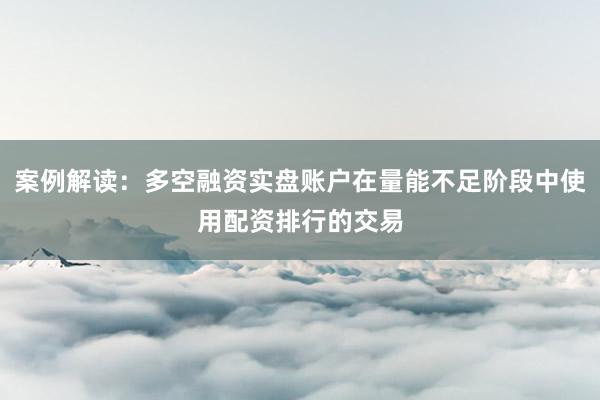 案例解读：多空融资实盘账户在量能不足阶段中使用配资排行的交易