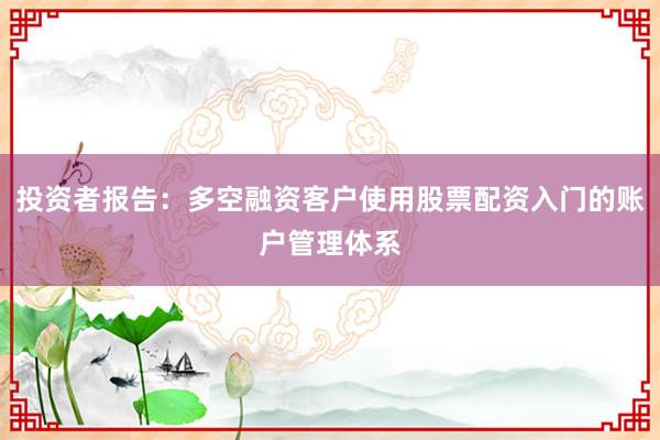投资者报告:多空融资客户使用股票配资入门的账户管理体系