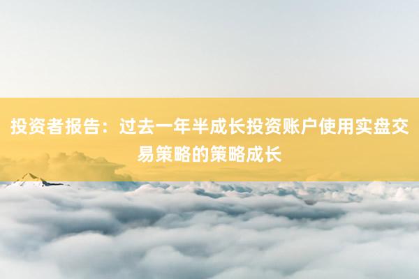 投资者报告：过去一年半成长投资账户使用实盘交易策略的策略成长