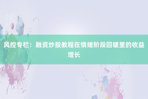 风控专栏：融资炒股教程在情绪阶段回暖里的收益增长