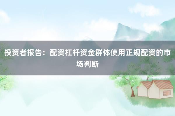 投资者报告:配资杠杆资金群体使用正规配资的市场判断