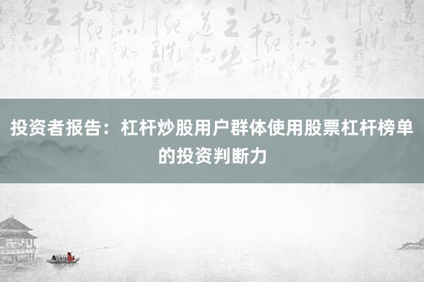 投资者报告：杠杆炒股用户群体使用股票杠杆榜单的投资判断力