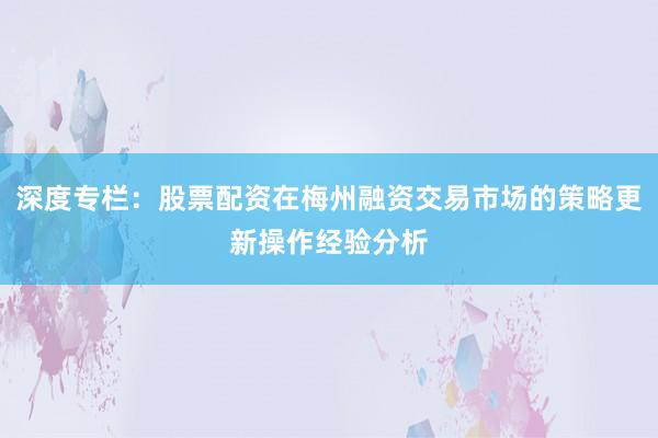 深度专栏:股票配资在梅州融资交易市场的策略更新操作经验分析