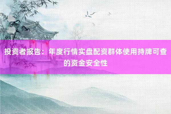 投资者报告：年度行情实盘配资群体使用持牌可查的资金安全性