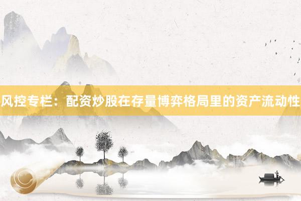 风控专栏：配资炒股在存量博弈格局里的资产流动性