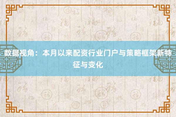数据视角：本月以来配资行业门户与策略框架新特征与变化