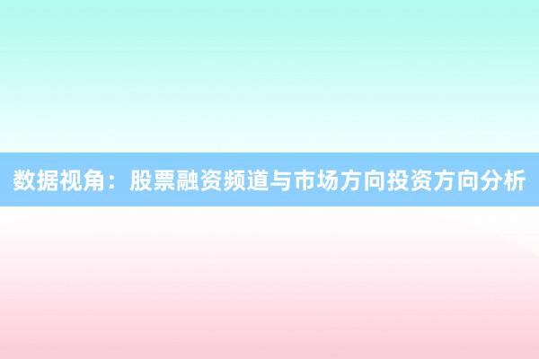 数据视角:股票融资频道与市场方向投资方向分析