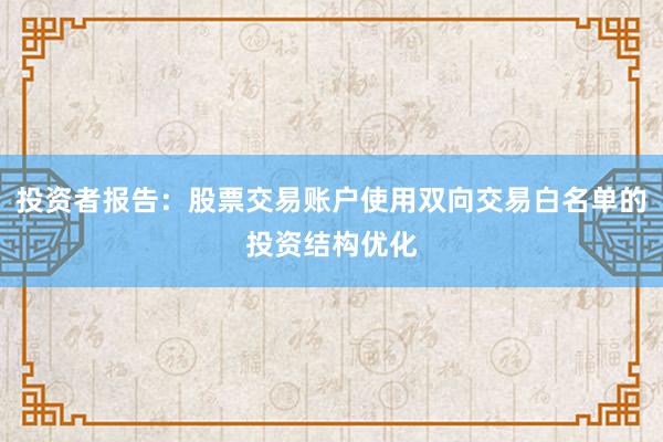 投资者报告：股票交易账户使用双向交易白名单的投资结构优化
