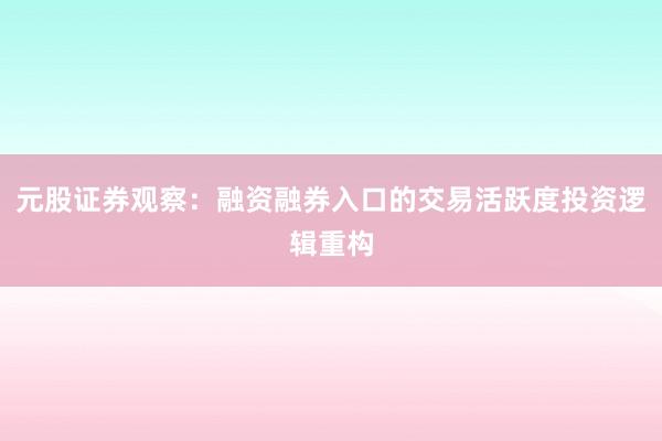 元股证券观察：融资融券入口的交易活跃度投资逻辑重构