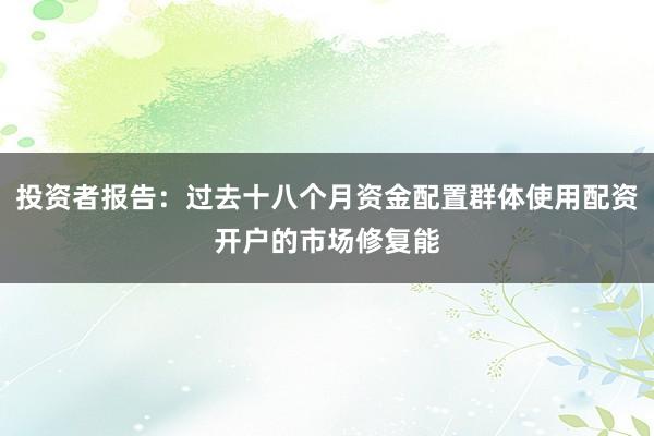 投资者报告：过去十八个月资金配置群体使用配资开户的市场修复能