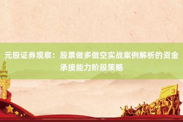 元股证券观察:股票做多做空实战案例解析的资金承接能力阶段策略