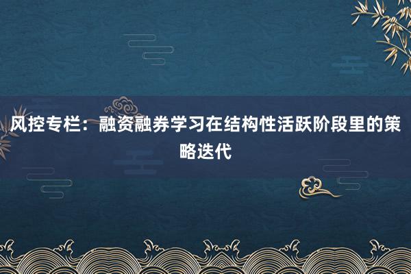 风控专栏：融资融券学习在结构性活跃阶段里的策略迭代