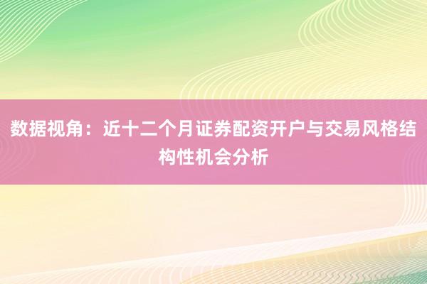 数据视角:近十二个月证券配资开户与交易风格结构性机会分析