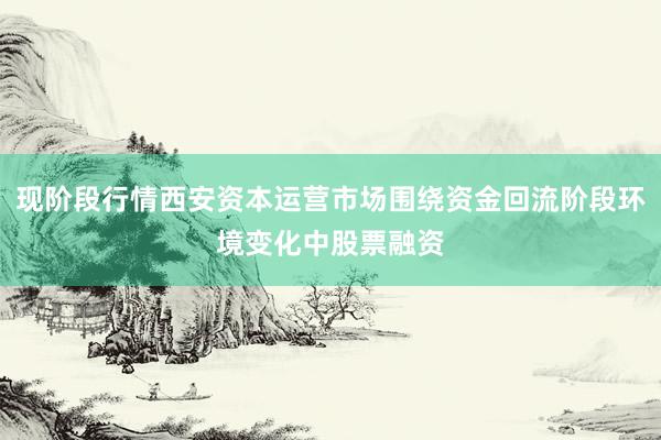 现阶段行情西安资本运营市场围绕资金回流阶段环境变化中股票融资