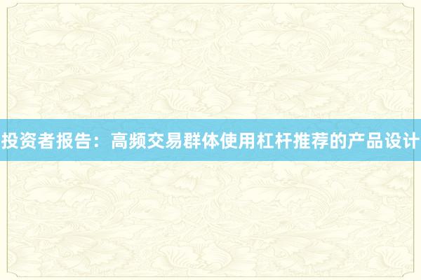投资者报告:高频交易群体使用杠杆推荐的产品设计
