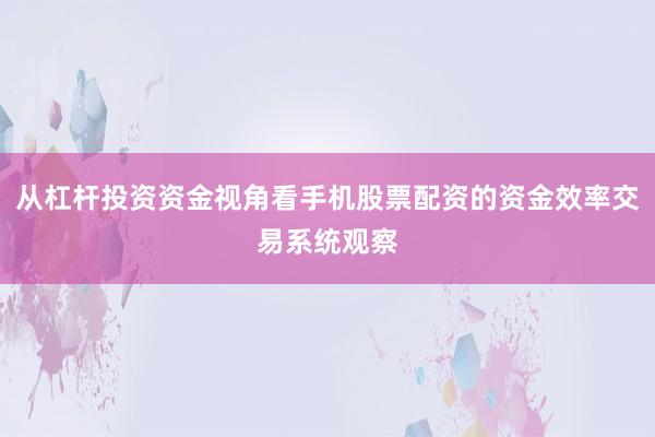 从杠杆投资资金视角看手机股票配资的资金效率交易系统观察