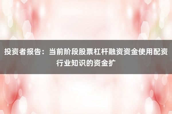 投资者报告：当前阶段股票杠杆融资资金使用配资行业知识的资金扩