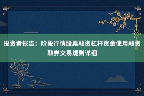 投资者报告：阶段行情股票融资杠杆资金使用融资融券交易规则详细