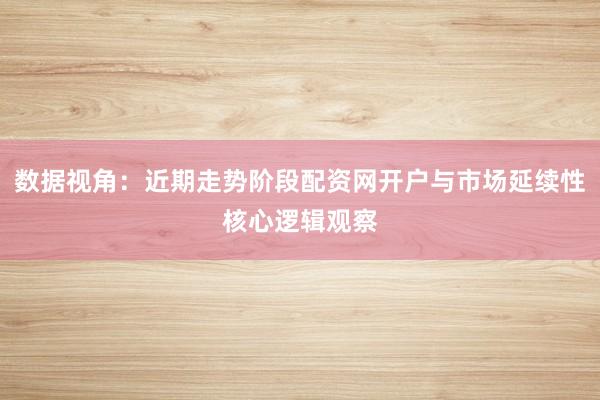 数据视角：近期走势阶段配资网开户与市场延续性核心逻辑观察