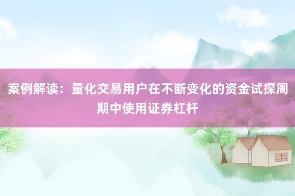 案例解读：量化交易用户在不断变化的资金试探周期中使用证券杠杆