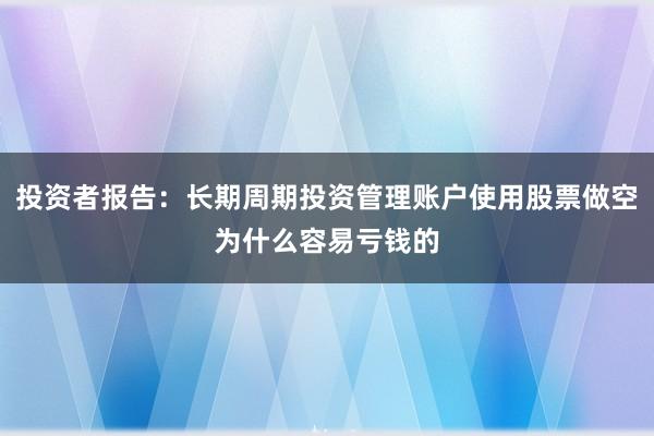 投资者报告:长期周期投资管理账户使用股票做空为什么容易亏钱的