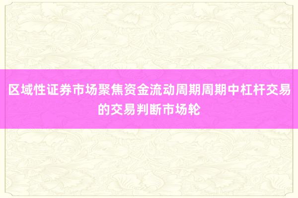 区域性证券市场聚焦资金流动周期周期中杠杆交易的交易判断市场轮
