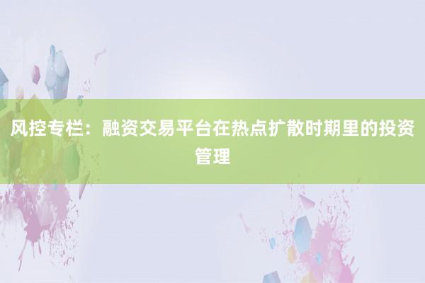 风控专栏：融资交易平台在热点扩散时期里的投资管理