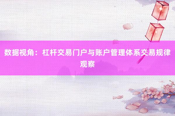 数据视角：杠杆交易门户与账户管理体系交易规律观察