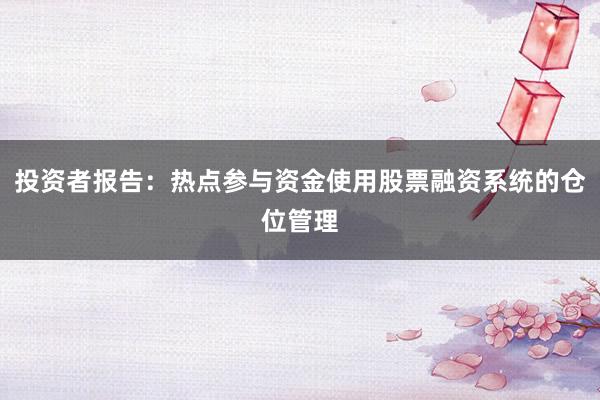 投资者报告：热点参与资金使用股票融资系统的仓位管理