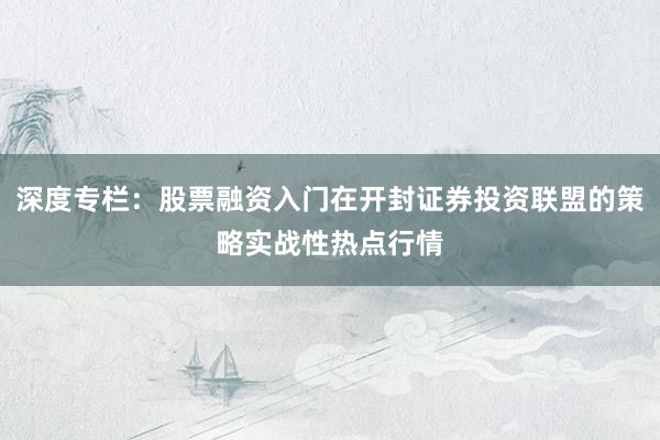 深度专栏：股票融资入门在开封证券投资联盟的策略实战性热点行情