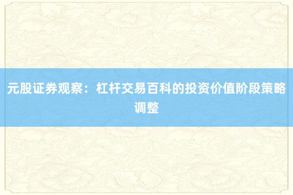 元股证券观察:杠杆交易百科的投资价值阶段策略调整