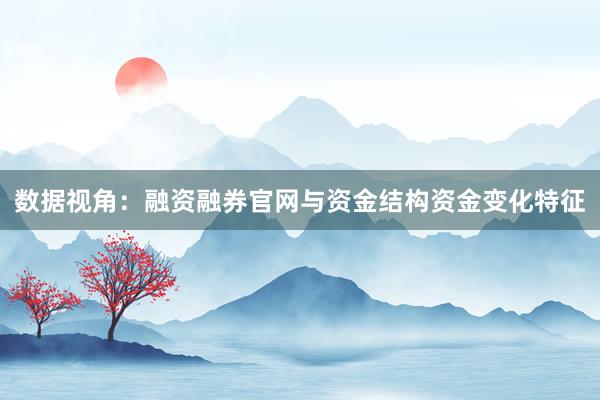 数据视角：融资融券官网与资金结构资金变化特征