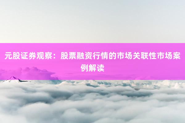 元股证券观察：股票融资行情的市场关联性市场案例解读