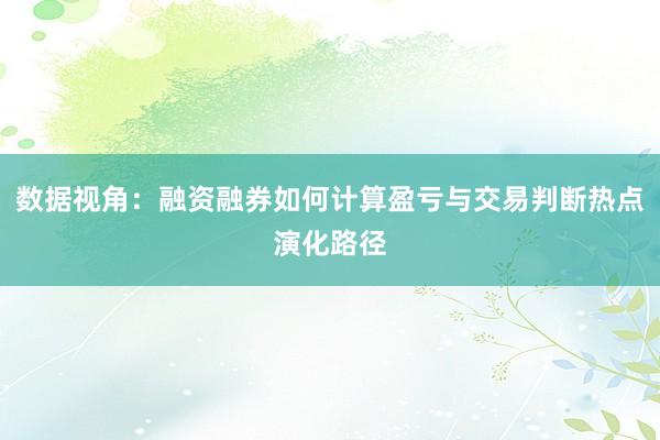 数据视角：融资融券如何计算盈亏与交易判断热点演化路径
