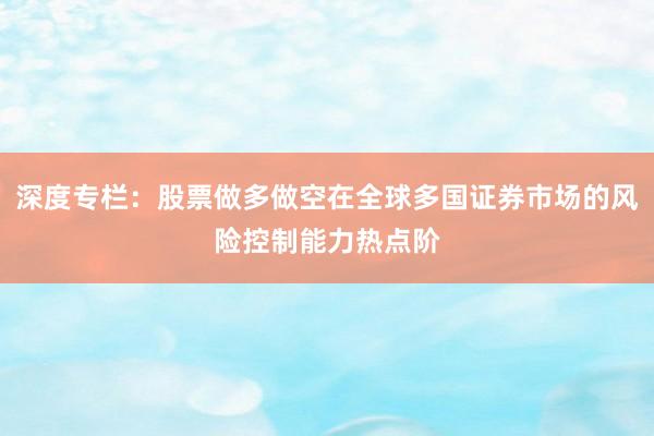 深度专栏：股票做多做空在全球多国证券市场的风险控制能力热点阶