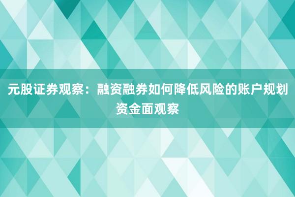 元股证券观察：融资融券如何降低风险的账户规划资金面观察